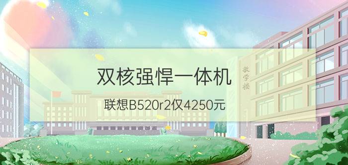 双核强悍一体机 联想B520r2仅4250元